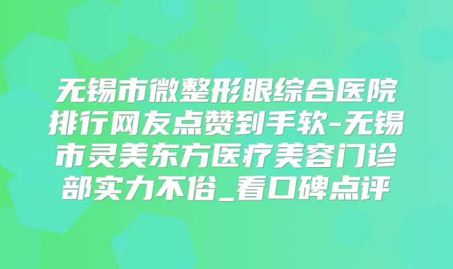 无锡市微整形眼综合医院排行网友点赞到手软-无锡市灵美东方医疗美容门诊部实力不俗_看口碑点评