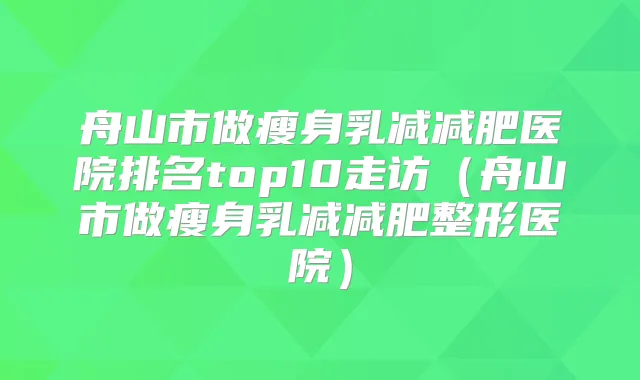 舟山市做瘦身乳减减肥医院排名top10走访（舟山市做瘦身乳减减肥整形医院）