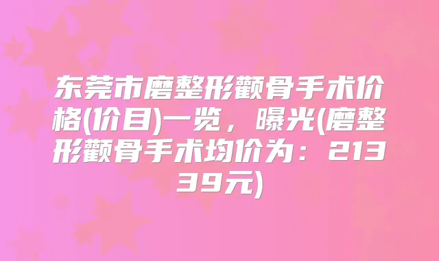 东莞市磨整形颧骨手术价格(价目)一览,曝光(磨整形颧骨手术均价为:21339元)