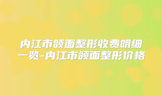 内江市颌面整形收费明细一览-内江市颌面整形价格
