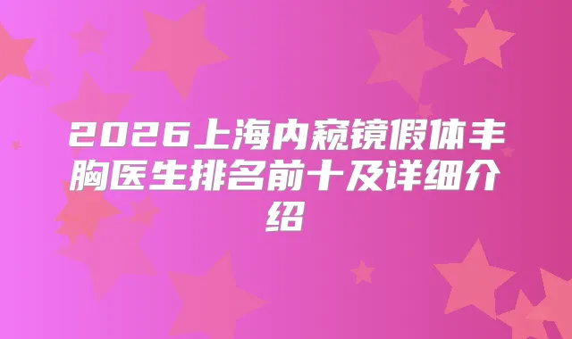 2026上海内窥镜假体丰胸医生排名前十及详细介绍