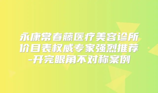 永康常春藤医疗美容诊所价目表专家强烈推荐-开完眼角不对称案例