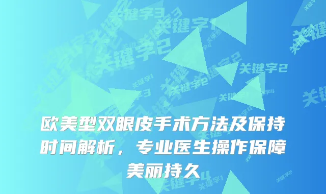 欧美型双眼皮手术方法及保持时间解析，专业医生操作保障美丽持久