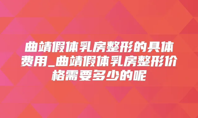 曲靖假体乳房整形的具体费用_曲靖假体乳房整形价格需要多少的呢