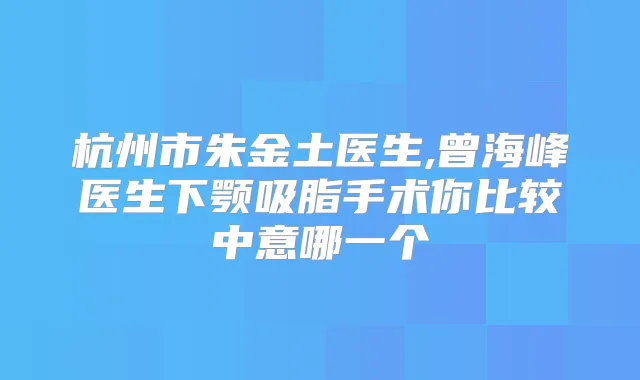 杭州市朱金土医生,曾海峰医生下颚吸脂手术你比较中意哪一个