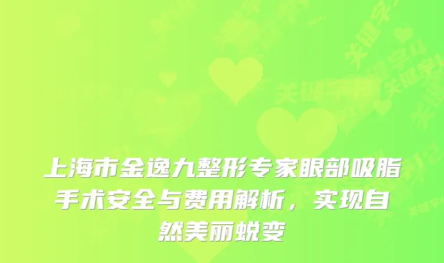 上海市金逸九整形专家眼部吸脂手术安全与费用解析，实现自然美丽蜕变