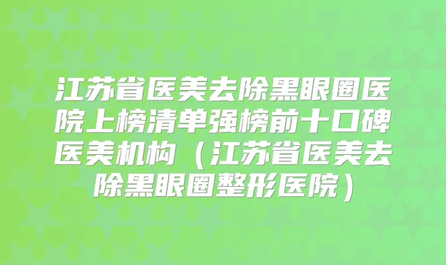 江苏省医美去除黑眼圈医院上榜清单强榜前十口碑医美机构(江苏省医美去除黑眼圈整形医院)
