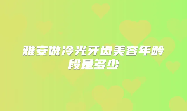 雅安做冷光牙齿美容年龄段是多少