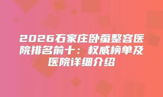 2026石家庄卧蚕整容医院排名前十：榜单及医院详细介绍