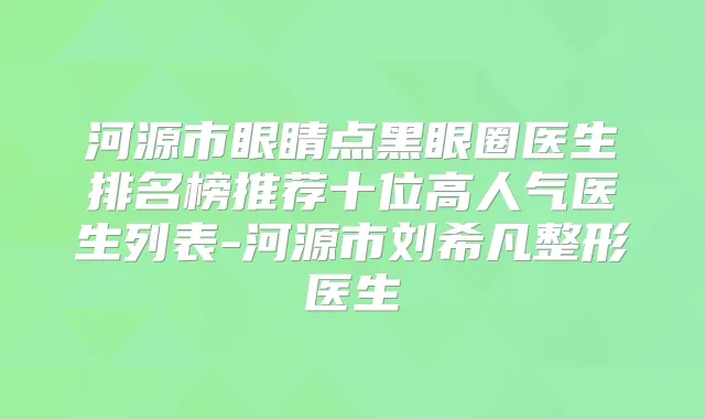 河源市眼睛点黑眼圈医生排名榜推荐十位高人气医生列表-河源市刘希凡整形医生
