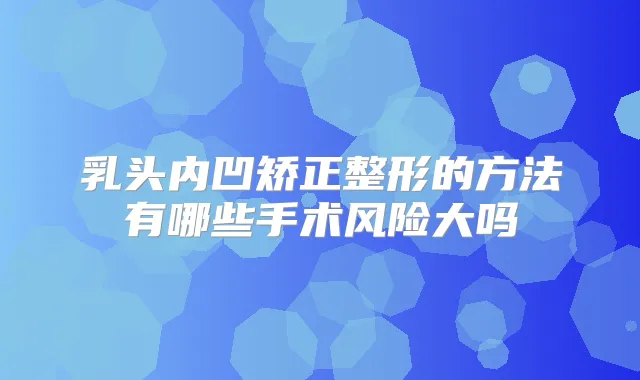 乳头内凹矫正整形的方法有哪些手术风险大吗