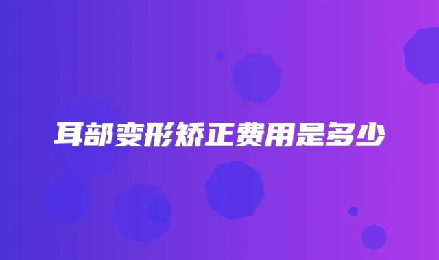 耳部变形矫正费用是多少
