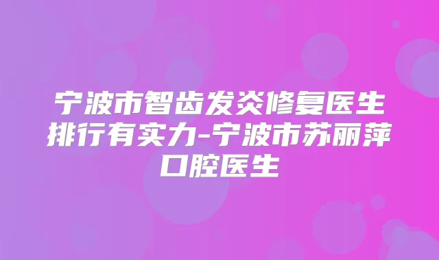 宁波市智齿发炎修复医生排行有实力-宁波市苏丽萍口腔医生