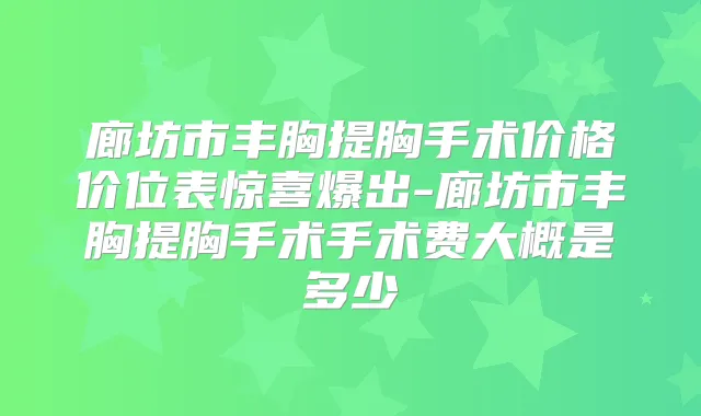 廊坊市丰胸提胸手术价格价位表惊喜爆出-廊坊市丰胸提胸手术手术费大概是多少