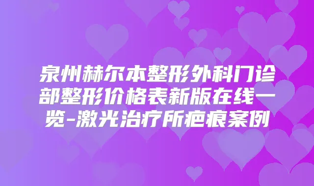泉州赫尔本整形外科门诊部整形价格表新版在线一览-激光所疤痕案例