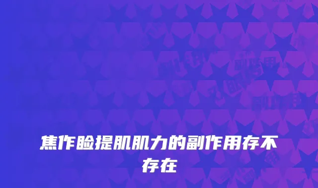 焦作睑提肌肌力的副作用存不存在