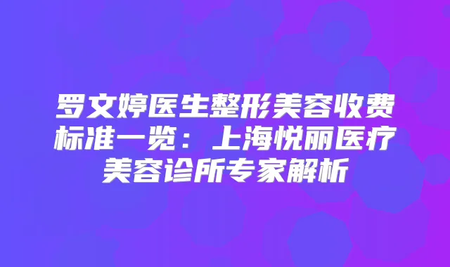 罗文婷医生整形美容收费标准一览：上海悦丽医疗美容诊所专家解析