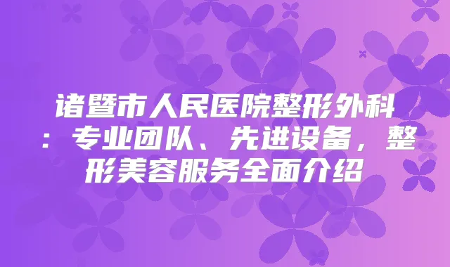 诸暨市人民医院整形外科:专业团队、先进设备,整形美容服务全面介绍