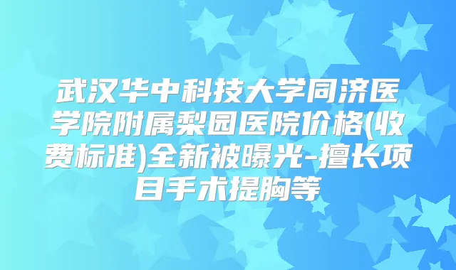 武汉华中科技大学同济医学院附属梨园医院价格(收费标准)全新被曝光-擅长项目手术提胸等