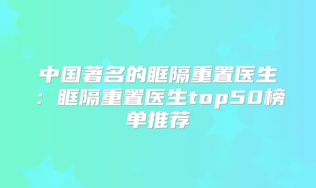 中国著名的眶隔重置医生：眶隔重置医生top50榜单推荐