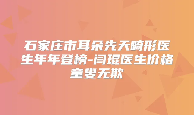 title="石家庄市耳朵先天畸形医生年年登榜-闫琨医生价格童叟无欺"