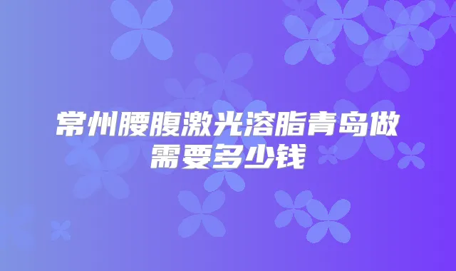 常州腰腹激光溶脂青岛做需要多少钱
