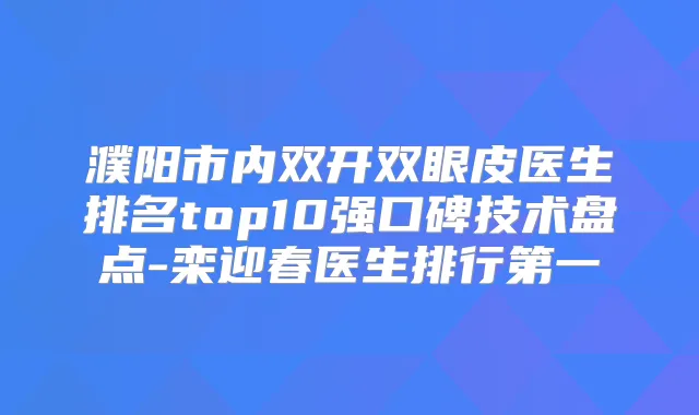 濮阳市内双开双眼皮医生排名top10强口碑技术盘点-栾迎春医生排行第一