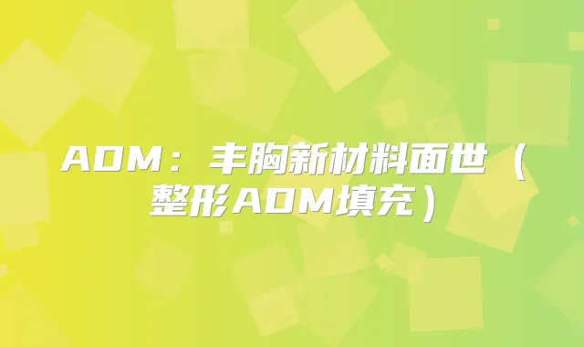 ADM:丰胸新材料面世(整形ADM填充)