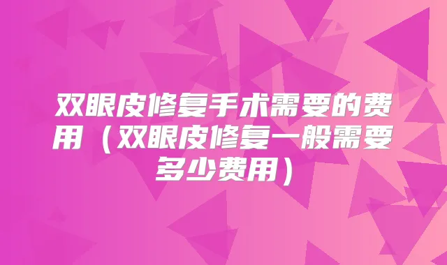 双眼皮修复手术需要的费用（双眼皮修复一般需要多少费用）