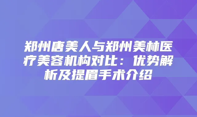 郑州唐美人与郑州美林医疗美容机构对比：优势解析及提眉手术介绍