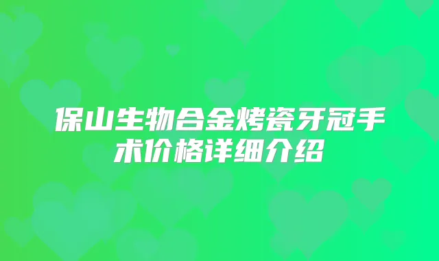 保山生物合金烤瓷牙冠手术价格详细介绍