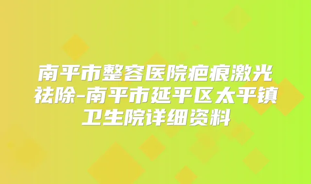 南平市整容医院疤痕激光祛除-南平市延平区太平镇卫生院详细资料