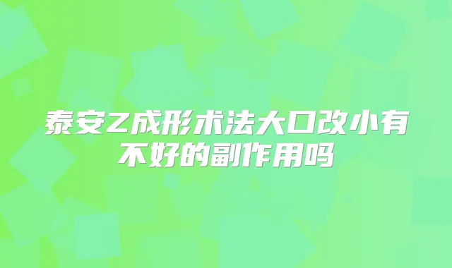 泰安Z成形术法大口改小有不好的副作用吗