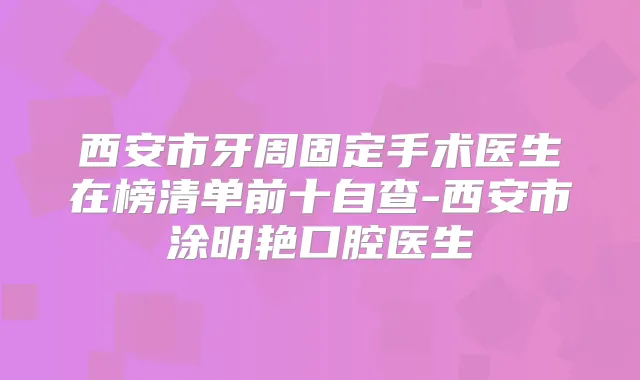 西安市牙周固定手术医生在榜清单前十自查-西安市涂明艳口腔医生