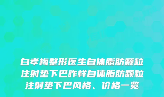 白孝梅整形医生自体脂肪颗粒注射垫下巴咋样自体脂肪颗粒注射垫下巴风格、价格一览