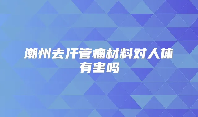 潮州去汗管瘤材料对人体有害吗
