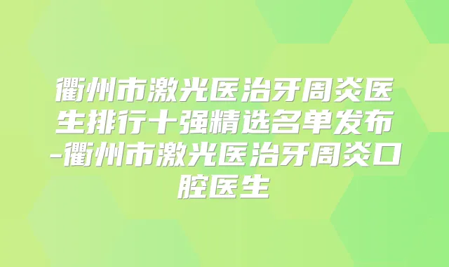 衢州市激光医治牙周炎医生排行十强精选名单发布-衢州市激光医治牙周炎口腔医生