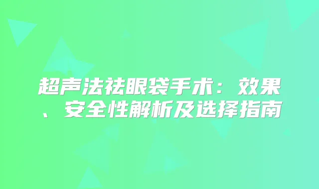 超声法祛眼袋手术：效果、安全性解析及选择指南