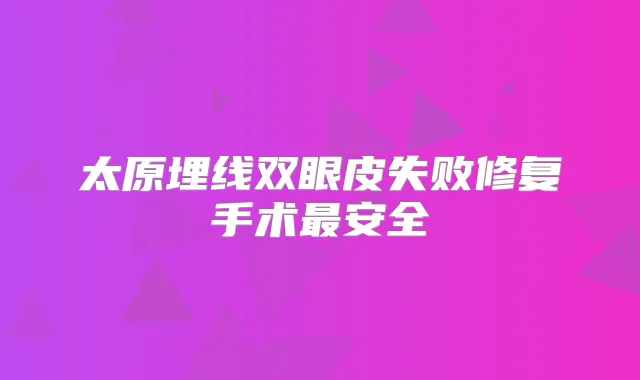 太原埋线双眼皮失败修复手术安全