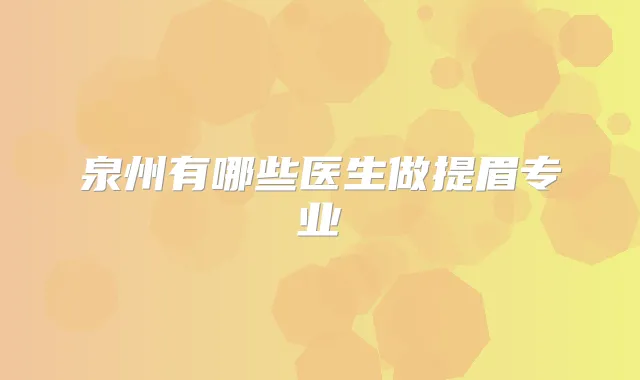 泉州有哪些医生做提眉专业