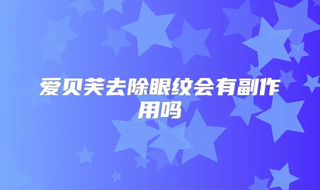 爱贝芙去除眼纹会有副作用吗