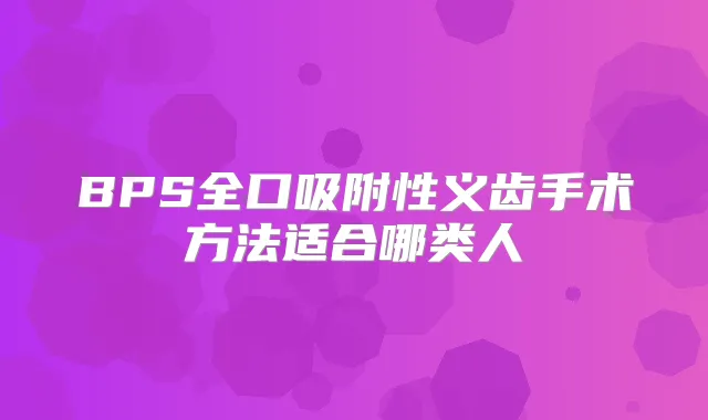 BPS全口吸附性义齿手术方法适合哪类人