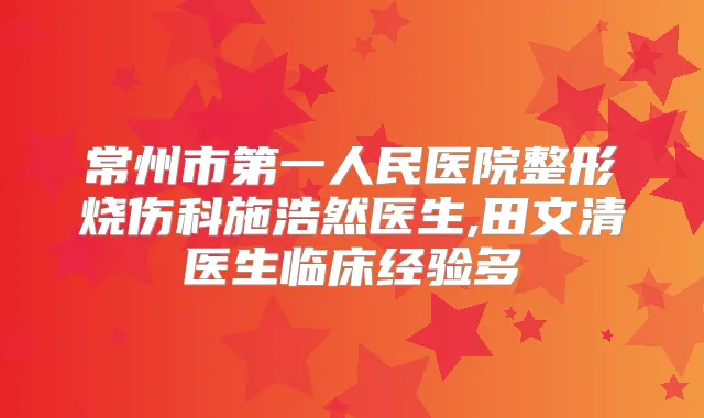 常州市第一人民医院整形烧伤科施浩然医生,田文清医生临床经验多