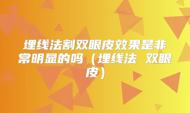 埋线法割双眼皮效果是明显的吗（埋线法 双眼皮）