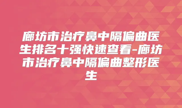 廊坊市鼻中隔偏曲医生排名十强快速查看-廊坊市鼻中隔偏曲整形医生