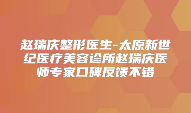 赵瑞庆整形医生-太原新世纪医疗美容诊所赵瑞庆医师专家口碑反馈不错