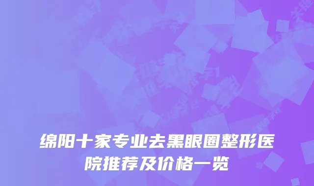 绵阳十家专业去黑眼圈整形医院推荐及价格一览