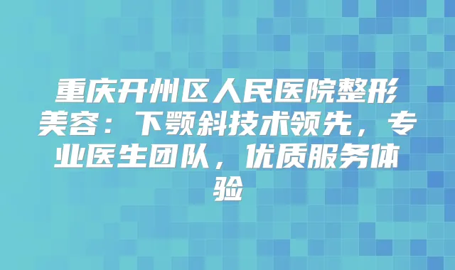 title="重庆开州区人民医院整形美容：下颚斜技术领先，专业医生团队，优质服务体验"