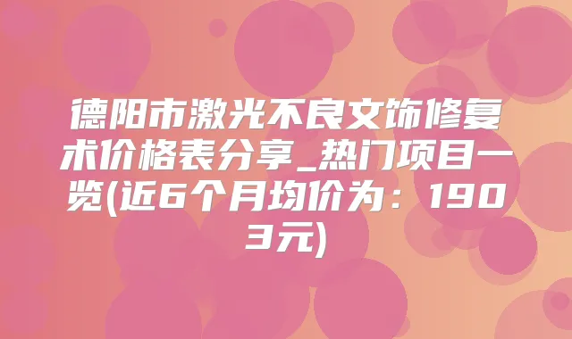 德阳市激光不良文饰修复术价格表分享_热门项目一览(近6个月均价为:1903元)
