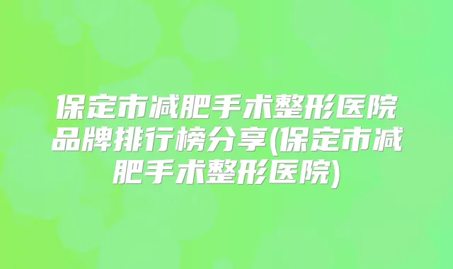 保定市减肥手术整形医院品牌排行榜分享(保定市减肥手术整形医院)